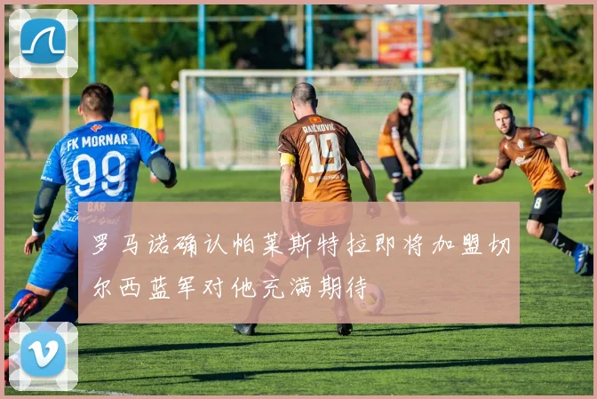 罗马诺确认帕莱斯特拉即将加盟切尔西蓝军对他充满期待