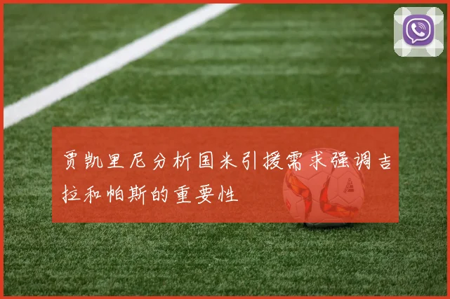 贾凯里尼分析国米引援需求强调吉拉和帕斯的重要性