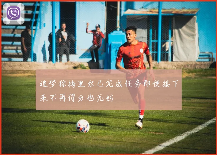 追梦称梅里尔已完成任务即便接下来不再得分也无妨