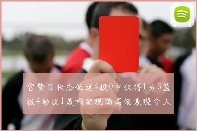 曾繁日状态低迷4投0中仅得1分3篮板4助攻1盖帽犯规满离场表现令人失望