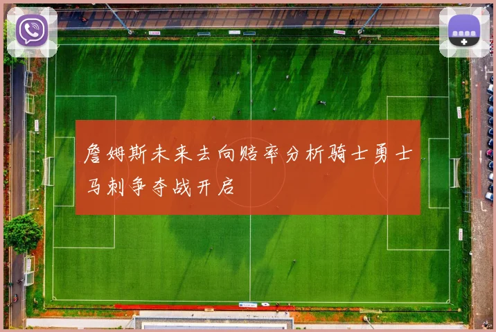 詹姆斯未来去向赔率分析骑士勇士马刺争夺战开启