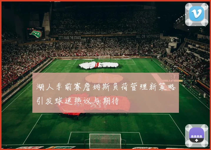 湖人季前赛詹姆斯负荷管理新策略引发球迷热议与期待