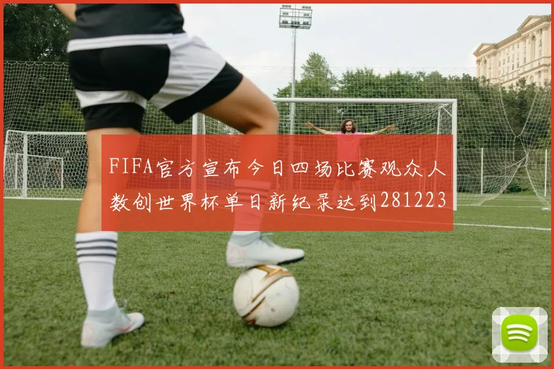FIFA官方宣布今日四场比赛观众人数创世界杯单日新纪录达到281223人