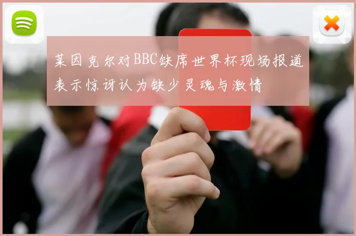 莱因克尔对BBC缺席世界杯现场报道表示惊讶认为缺少灵魂与激情