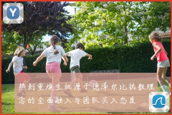 热刺重焕生机源于德泽尔比执教理念的全面融入与团队买入态度