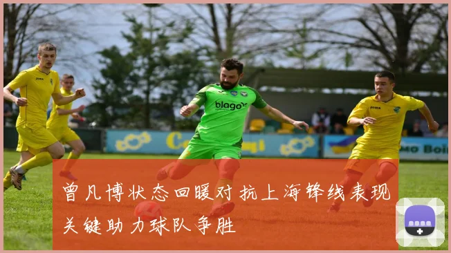 曾凡博状态回暖对抗上海锋线表现关键助力球队争胜