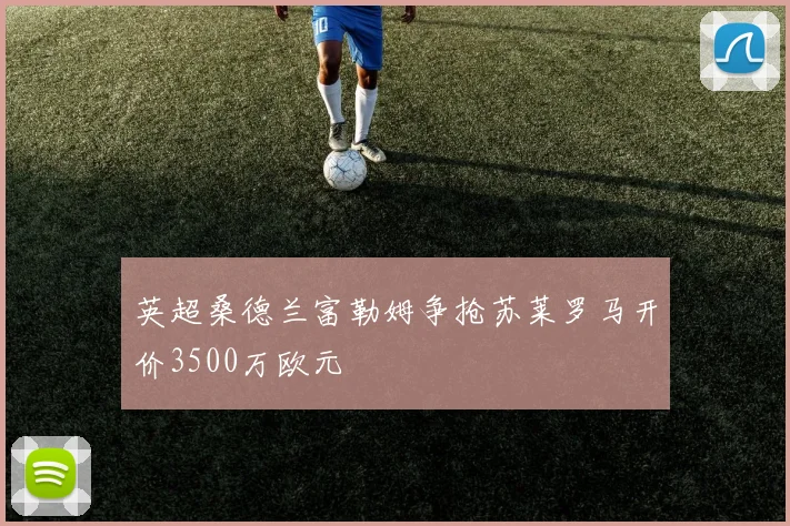 英超桑德兰富勒姆争抢苏莱罗马开价3500万欧元